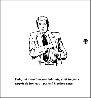 Eddy, qui n'avait aucune habitude, était toujours surpris de trouver sa poche à la meme place